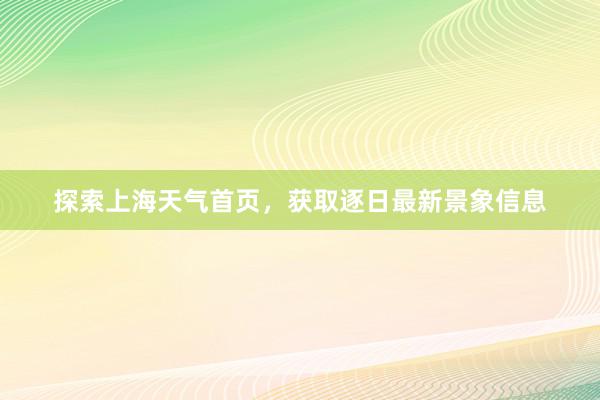 探索上海天气首页，获取逐日最新景象信息